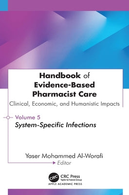 Handbook of Evidence-Based Pharmacist Care: Clinical, Economic, and Humanistic Impacts: Volume 5: System-Specific Infections by Al-Worafi, Yaser Mohammed