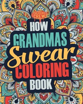 How Grandmas Swear Coloring Book: A Funny, Irreverent, Clean Swear Word Grandma Coloring Book Gift Idea by Coloring Crew