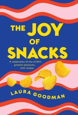 The Joy of Snacks: A Celebration of One of Life's Greatest Pleasures, with Recipes **Shortlisted for the Fortnum and Mason Food Book of t by Goodman, Laura
