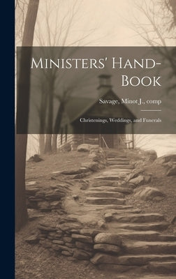 Ministers' Hand-book: Christenings, Weddings, and Funerals by Savage, Minot J. (Minot Judson) 1841