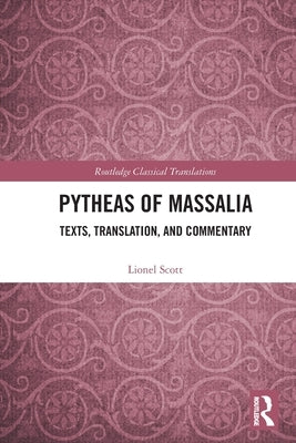 Pytheas of Massalia: Texts, Translation, and Commentary by Scott, Lionel
