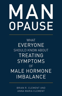 MAN-opause: What Everyone Should Know about Treating Symptoms of Male Hormone Imbalance by Clement, Brian R.