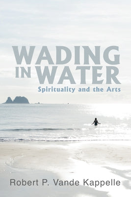 Wading in Water: Spirituality and the Arts by Vande Kappelle, Robert P.
