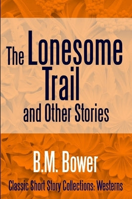 The Lonesome Trail and Other Stories by Bower, B. M.