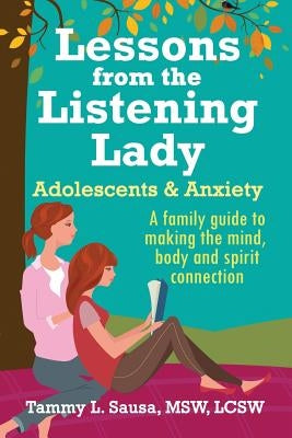 Lessons from the Listening Lady Adolescents & Anxiety: A Family Guide to Making the Mind, Body and Spirit Connection by Sausa Lcsw, Tammy L.