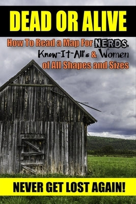 Dead or Alive: How to Read a Map For Nerds, Know-it-All's & Women of All Shapes and Sizes (Never Get Lost Again!) by Hill, James
