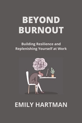 Beyond Burnout: Building Resilience and Replenishing Yourself at Work by Hartman, Emily
