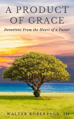 A Product of Grace: from the Heart of a Pastor by Robertson, Walter, III