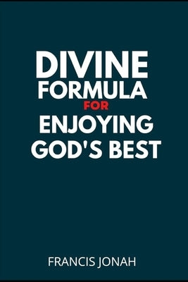 Divine Formula For Enjoying God's Best: Wisdom Keys for Guaranteed Results by Jonah, Francis