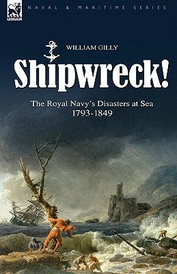 Shipwreck! the Royal Navy's Disasters at Sea 1793-1849 by Gilly, William