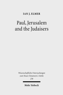 Paul, Jerusalem and the Judaisers: The Galatian Crisis in Its Broadest Historical Context by Elmer, Ian J.