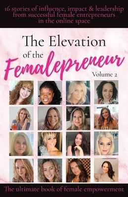 The Elevation of The Femalepreneur: 16 stories of influence, impact and leadership from successful female entrepreneurs in the online space by Academy Ltd, Femalepreneurs