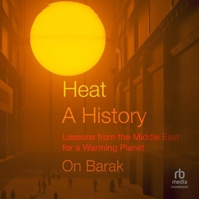 Heat, a History: Lessons from the Middle East for a Warming Planet by Barak, On