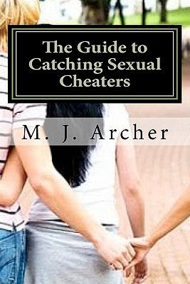 The Guide to Catching Sexual Cheaters by Archer, M. J.