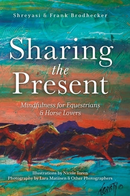 Sharing the Present: Mindfulness for Equestrians and Horse Lovers by Brodhecker, Shreyasi