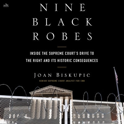 Nine Black Robes: Inside the Supreme Court's Drive to the Right and Its Historic Consequences by Biskupic, Joan