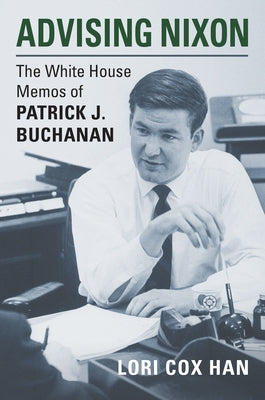 Advising Nixon: The White House Memos of Patrick J. Buchanan by Han, Lori Cox