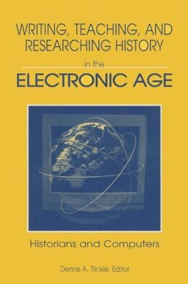 Writing, Teaching and Researching History in the Electronic Age: Historians and Computers by Trinkle, Dennis A.