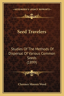 Seed Travelers: Studies Of The Methods Of Dispersal Of Various Common Seeds (1899) by Weed, Clarence Moores