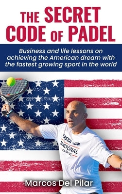 The Secret Code of Padel: Business and life lessons on achieving the American dream with the fastest growing sport in the world by del Pilar, Marcos