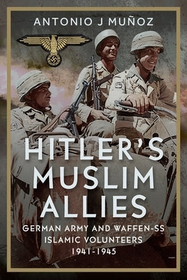 Hitler's Muslim Allies: German Army and Waffen-SS Islamic Volunteers 1941-1945 by Muñoz, Antonio J.