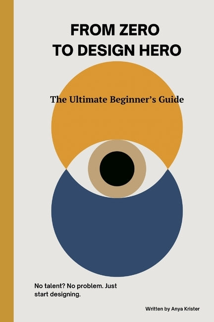 From Zero to Design Hero: The Ultimate Beginner's Guide by Krister, Anya