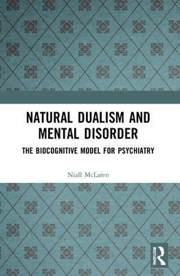 Natural Dualism and Mental Disorder: The Biocognitive Model for Psychiatry by McLaren, Niall