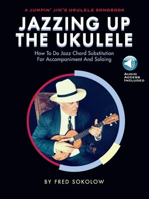 Jazzing Up the Ukulele - How to Do Jazz Chord Substitution for Accompaniment and Soloing: A Jumpin' Jim's Ukulele Songbook by Sokolow, Fred