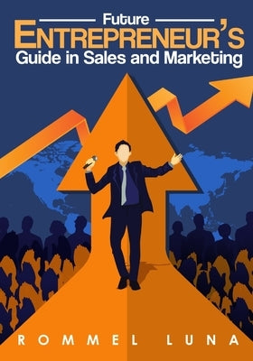 Future Entrepreneurs Guide in Sales and Marketing by Luna, Rommel