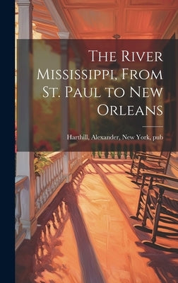 The River Mississippi, From St. Paul to New Orleans by Harthill, Alexander New York