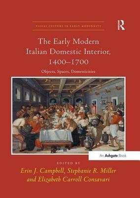The Early Modern Italian Domestic Interior, 1400 1700: Objects, Spaces, Domesticities by Campbell, Erin J.