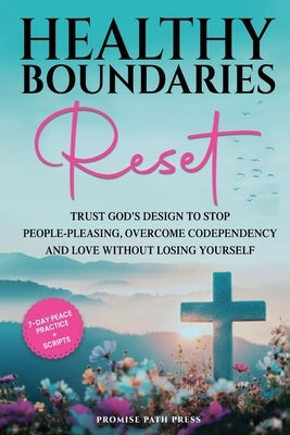 Healthy Boundaries Reset: Trust God's Design to Stop People-Pleasing, Overcome Codependency, and Love Without Losing Yourself by Press, Promise Path