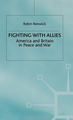 Fighting with Allies: America and Britain in Peace and War by Renwick, R.