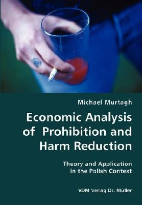 Economic Analysis of Prohibition and Harm Reduction- Theory and Application in the Polish Context by Murtagh, Michael