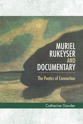 Muriel Rukeyser and Documentary: The Poetics of Connection by Gander, Catherine