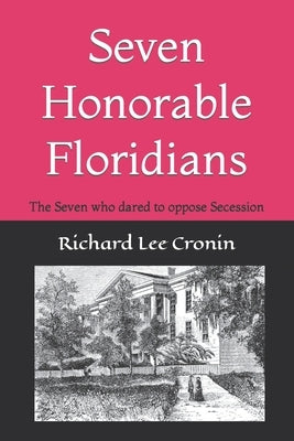 Seven Honorable Floridians: The Seven who dared to oppose Secession by Cronin, Richard Lee