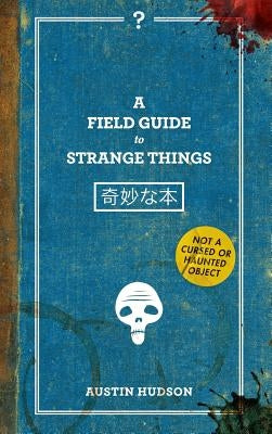 A Field Guide to Strange Things by Hudson, Austin