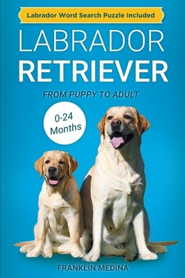 Labrador Retriever: From Puppy to Adult (0-24 Months) by Medina, Franklin