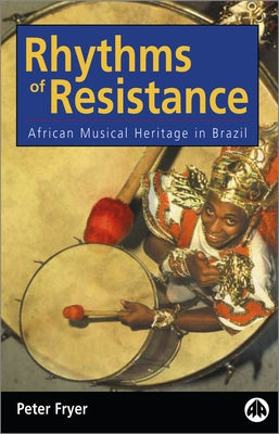 Rhythms of Resistance: African Musical Heritage in Brazil by Fryer, Peter