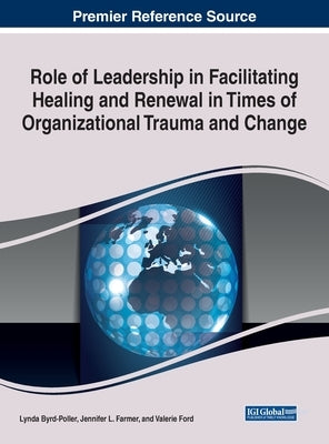 Role of Leadership in Facilitating Healing and Renewal in Times of Organizational Trauma and Change by Byrd-Poller, Lynda