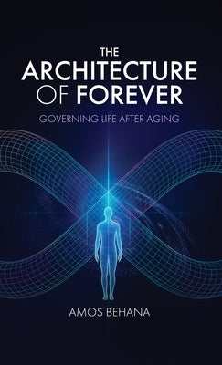 The Architecture of Forever: Governing Life After Aging by Behana, Amos