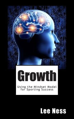 Growth: Using the Mindset Model for Sporting Success by Ness, Lee