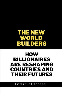 The New World Builders, How Billionaires Are Reshaping Countries and Their Futures by Joseph, Emmanuel