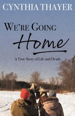 We're Going Home: A True Story of Life and Death by Thayer, Cynthia