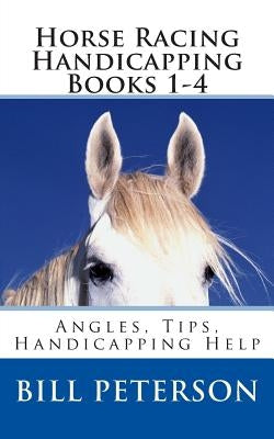Horse Racing Handicapping Books 1-4: Angles, Tips, Advice, Handicapping Help by Peterson, Bill