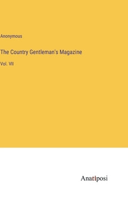 The Country Gentleman's Magazine: Vol. VII by Anonymous
