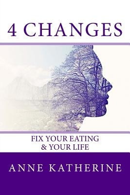 4 Changes Fix Your Eating: & Your Life by Katherine, Anne