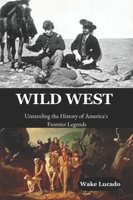 Wild West: Unraveling the History of America's Frontier Legends by Lucado, Wake