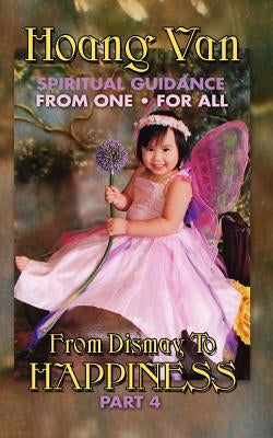 Hoang Van, Spiritual Guidance from One for All, from Dismay to Happiness Part 4 by Van, Hoang