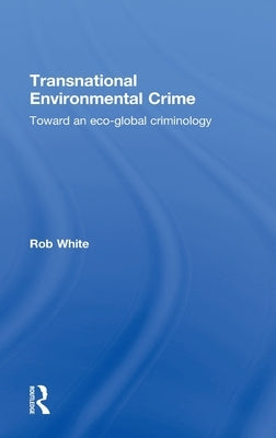 Transnational Environmental Crime: Toward an Eco-Global Criminology by White, Rob